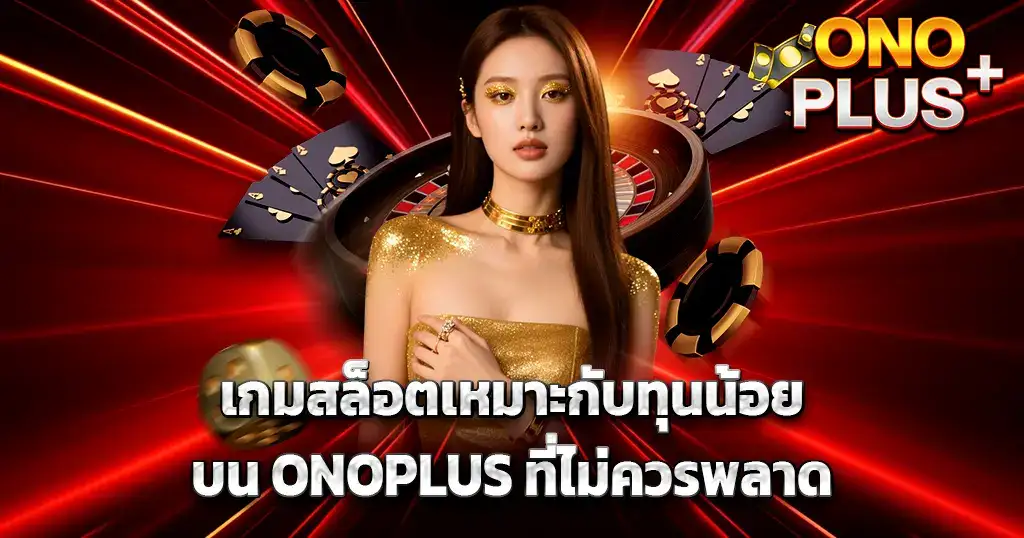 เกมสล็อตเหมาะกับทุนน้อยบน ONOPLUS ที่ไม่ควรพลาด